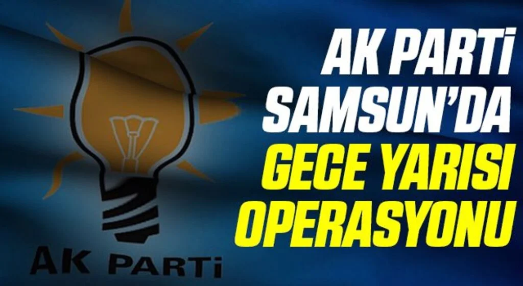 AK Parti Samsun'da Gece Yarısı Operasyonu!