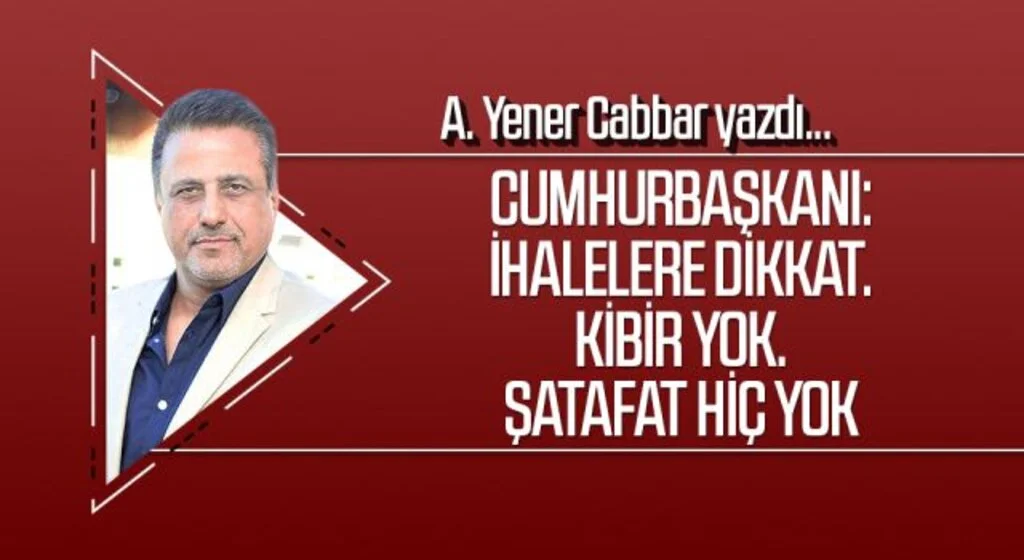 A.YENER CABBAR yazdı: Cumhurbaşkanı: İhalelere dikkat. Kibir yok. Şatafat hiç yok