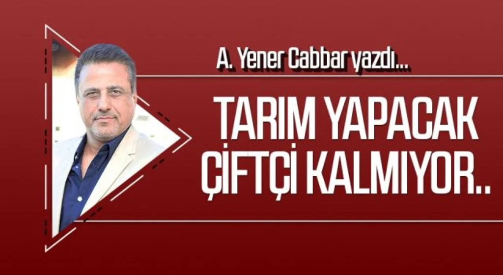 A.YENER CABBAR yazdı: Tarım yapacak çiftçi kalmıyor..