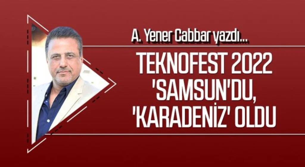 A.YENER CABBAR yazdı: TEKNOFEST 2022 'Samsun'du, 'Karadeniz' oldu