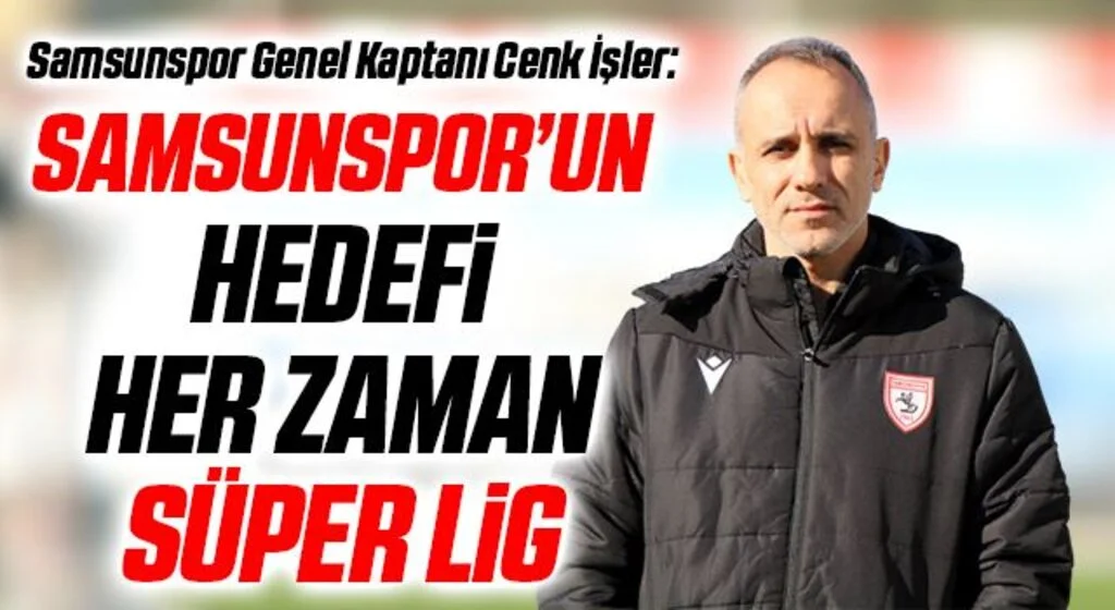 Cenk İşler: “Samsunspor’un hedefi her zaman Süper Lig’dir”