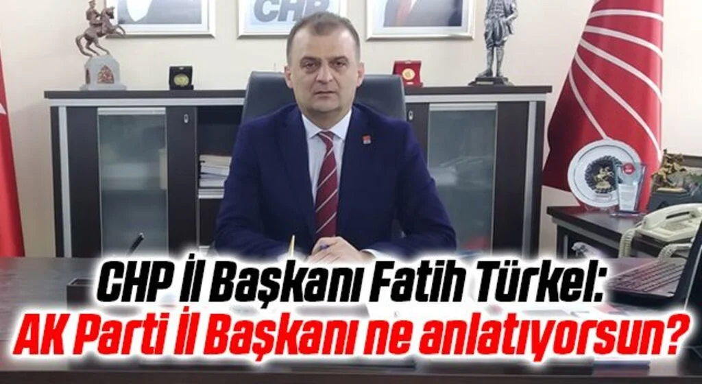 CHP İl Başkanı Fatih Türkel: AK Parti İl Başkanı ne anlatıyorsun ?