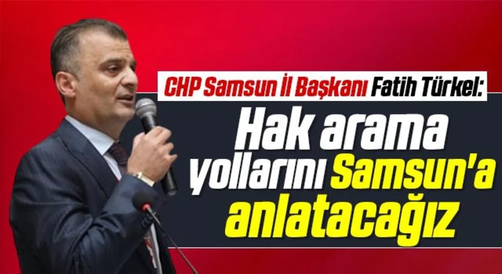 CHP Samsun İl Başkanı Fatih Türkel: Hak arama yollarını Samsun'a anlatacağız