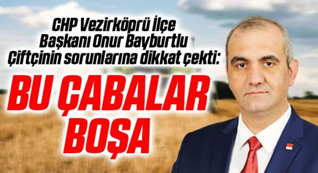 CHP Vezirköprü İlçe Başkanı Onur Bayburtlu Çiftçinin Sorunlarına Dikkat Çekti