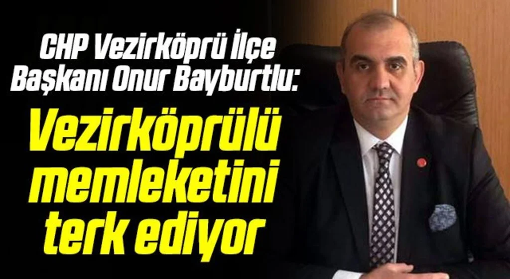 CHP Vezirköprü İlçe Başkanı Onur Bayburtlu: Vezirköprülü memleketini terk ediyor