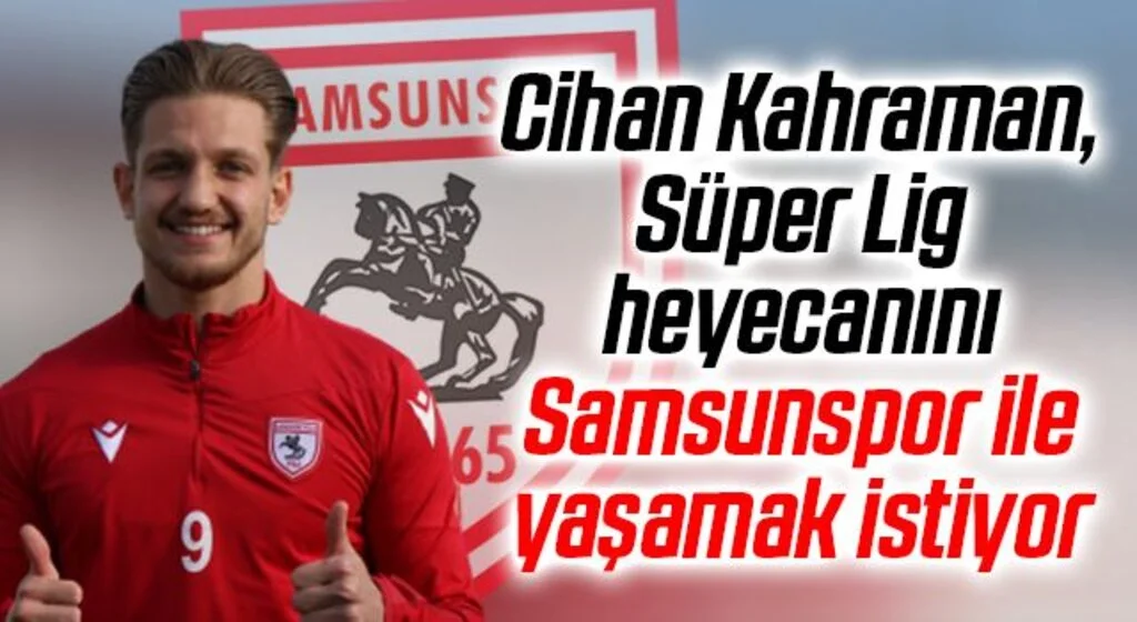 Cihan Kahraman, Süper Lig heyecanını Samsunspor ile yaşamak istiyor