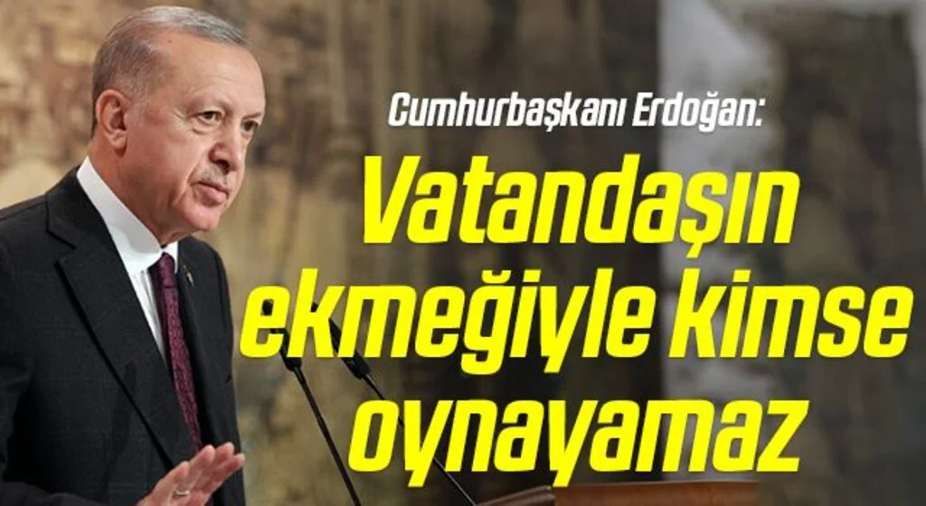 Cumhurbaşkanı Erdoğan: Vatandaşın ekmeğiyle kimse oynayamaz