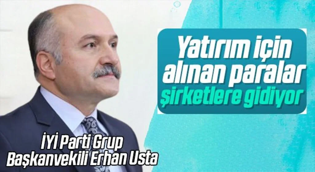 İYİ Parti Grup Başkanvekili Erhan Usta: Yatırım için alınan paralar şirketlere gidiyor 