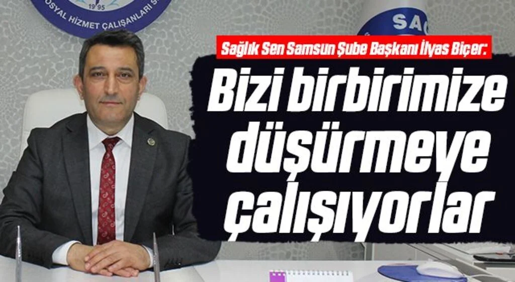 Sağlık Sen Samsun Şube Başkanı İlyas Biçer: Bizi birbirimize düşürmeye çalışıyorlar
