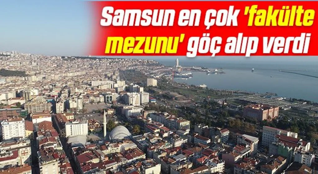 Samsun en çok 'fakülte mezunu' göç alıp verdi