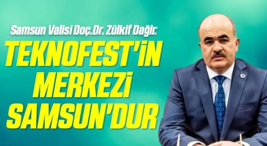 Samsun Valisi Doç.Dr. Zülkif Dağlı: TEKNOFEST'in Merkezi Samsun'dur