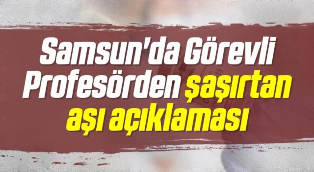 Samsun'da Görevli Profesörden şaşırtan aşı açıklaması
