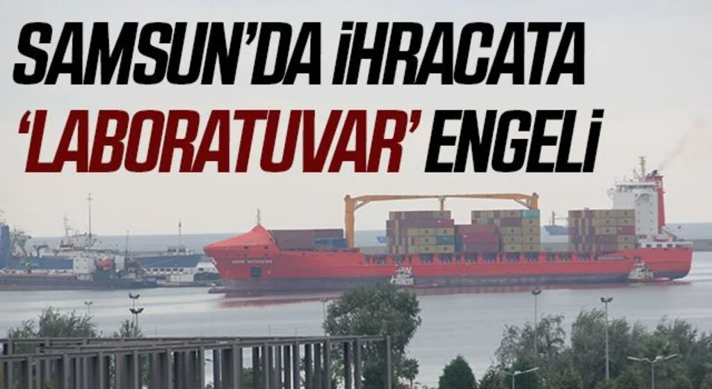 Samsun'da İhracata ’laboratuvar’ engeli
