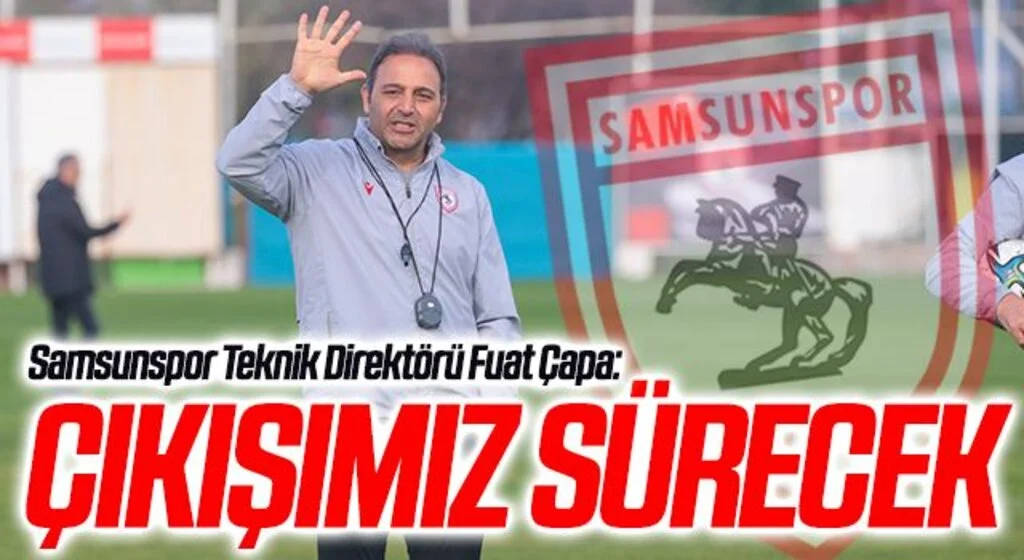 Samsunspor Teknik Direktörü Fuat Çapa: Çıkışımız Sürecek
