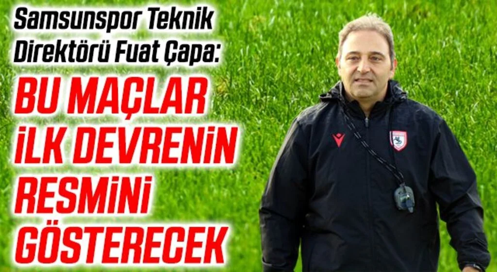 Samsunspor Teknik Direktörü Fuat Çapa: İstanbulspor ve Tuzlaspor maçları bize ilk devrenin resmini gösterecek