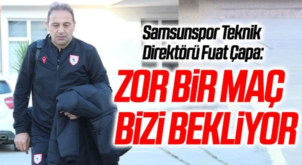 Samsunspor Teknik Direktörü Fuat Çapa: Zor Bir Maç Bizi Bekliyor