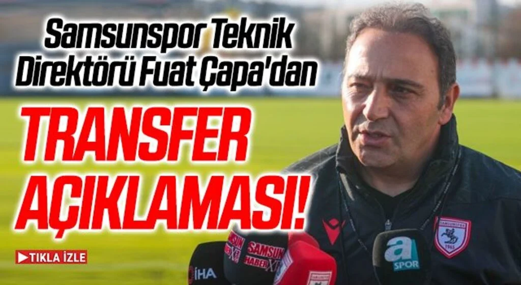 Samsunspor Teknik Direktörü Fuat Çapa'dan Transfer Açıklaması!