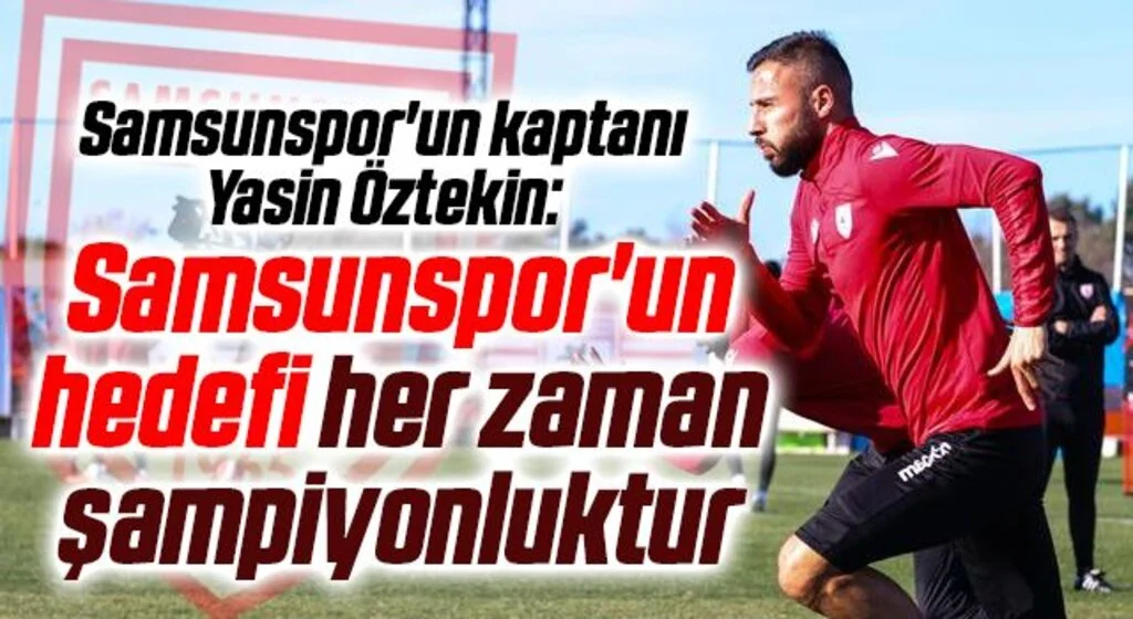 Samsunspor'un kaptanı Yasin Öztekin: Samsunspor'un hedefi her zaman şampiyonluktur