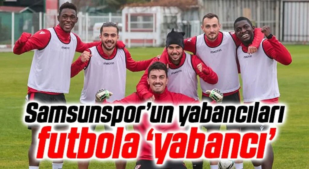Samsunspor’un yabancıları futbola ‘yabancı’
