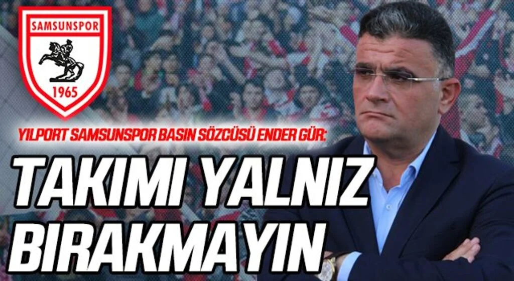 Yılport Samsunspor Basın Sözcüsü Ender Gür: Takımı Yalnız Bırakmayın