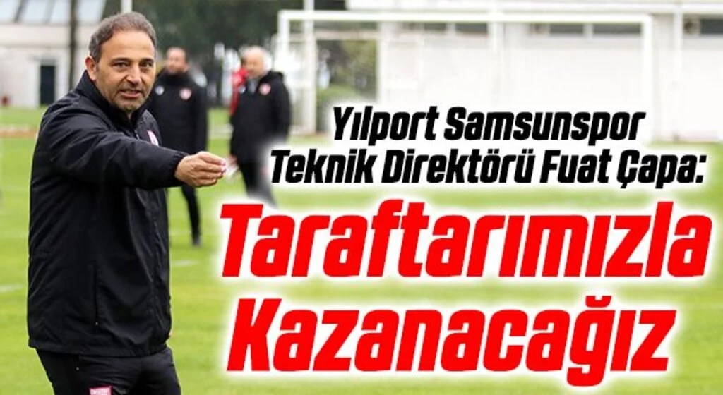 Yılport Samsunspor Teknik Direktörü Fuat Çapa: Taraftarımızla Kazanacağız
