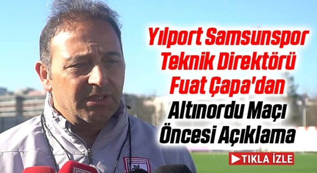 Yılport Samsunspor Teknik Direktörü Fuat Çapa'dan Altınordu Maçı Öncesi Açıklama