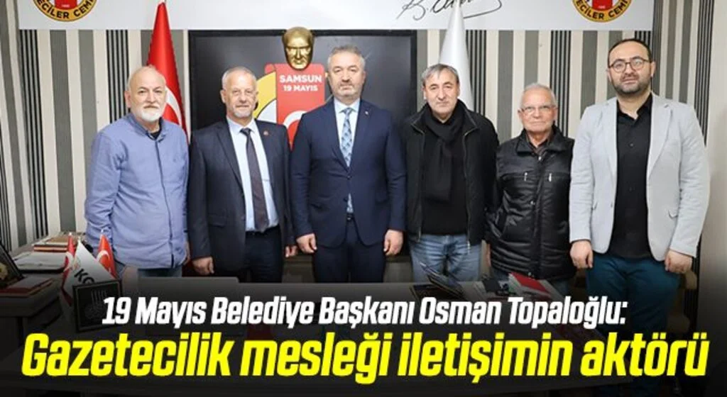 19 Mayıs Belediye Başkanı Osman Topaloğlu: Gazetecilik mesleği iletişimin aktörü