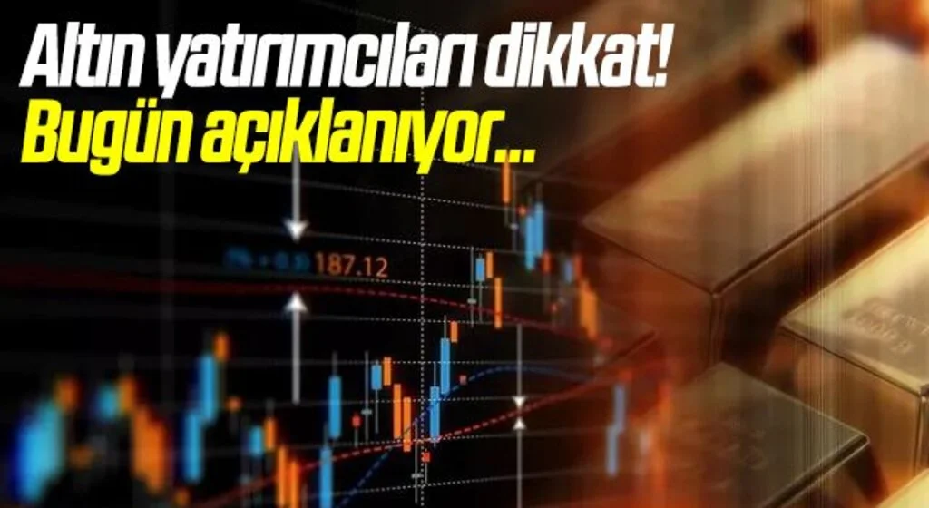 Altın yatırımcıları dikkat! Bugün açıklanıyor...