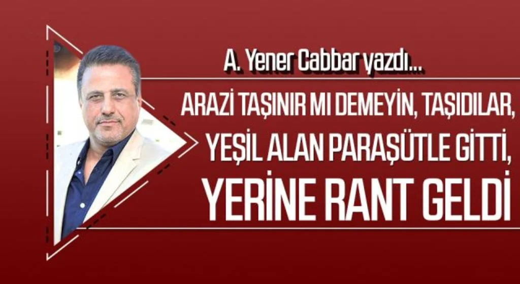 A.YENER CABBAR yazdı: Arazi taşınır mı demeyin, taşıdılar, Yeşil alan paraşütle gitti, yerine rant geldi