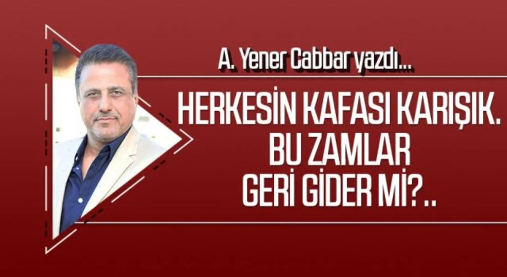 A.YENER CABBAR yazdı: Herkesin kafası karışık. Bu zamlar geri gider mi?..