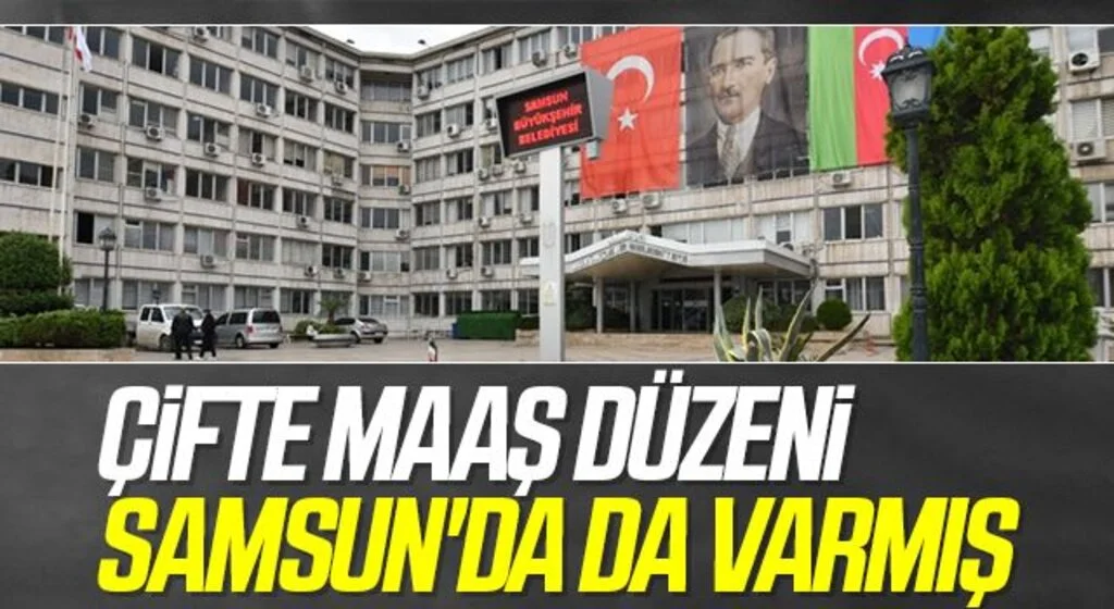 Çifte Maaş Düzeni Samsun'da Da Varmış