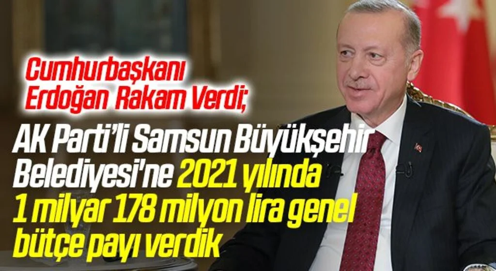 Cumhurbaşkanı Erdoğan  Rakam Verdi; AK Parti’li Samsun Büyükşehir Belediyesi'ne 2021'de 1 milyar 178 milyon lira genel bütçe payı verdik