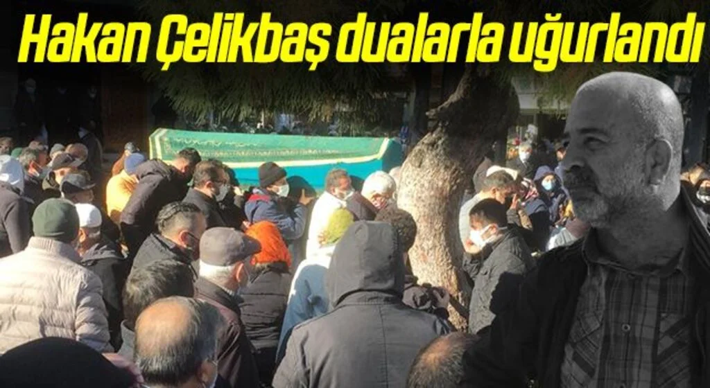 Hakan Çelikbaş dualarla uğurlandı