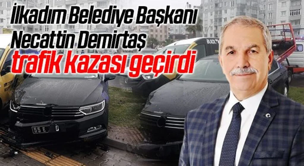 İlkadım Belediye Başkanı Necattin Demirtaş trafik kazası geçirdi