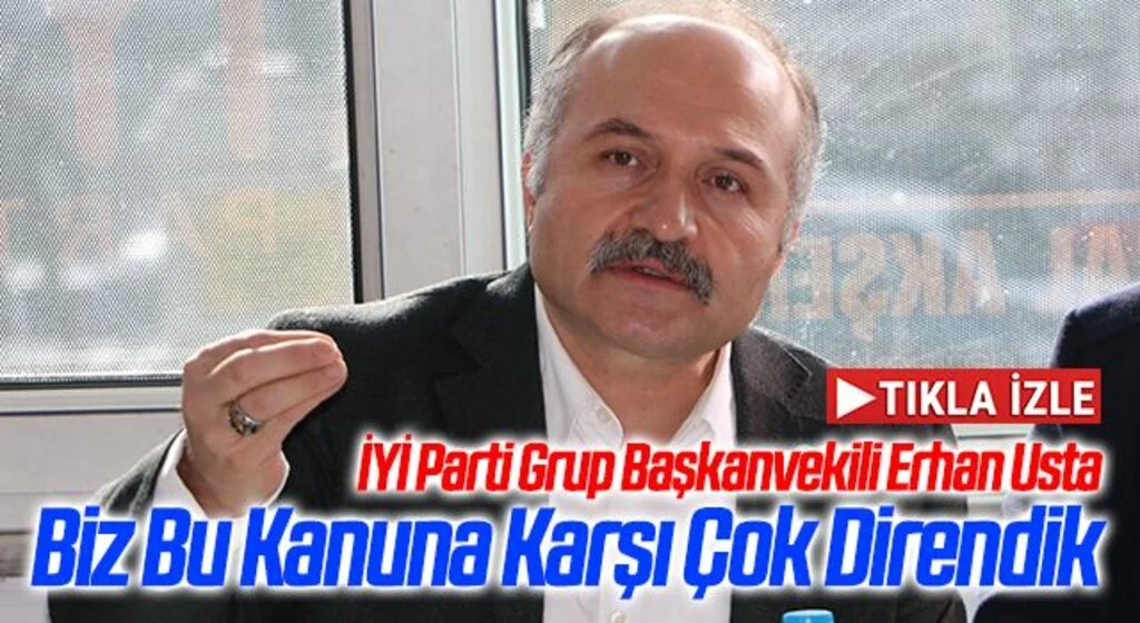 İYİ Parti Grup Başkanvekili Erhan Usta: Biz Bu Kanuna Karşı Çok Direndik