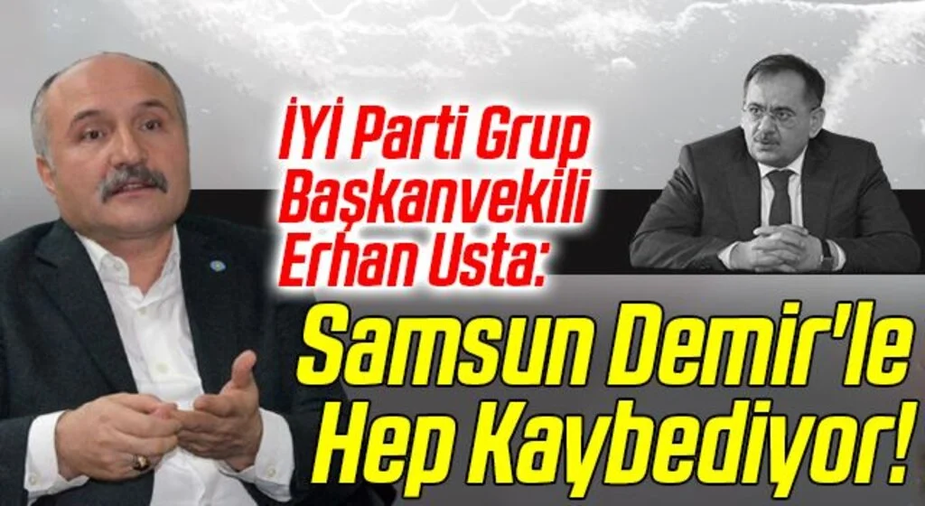 İYİ Parti Grup Başkanvekili Erhan Usta: Samsun Demir'le Hep Kaybediyor!