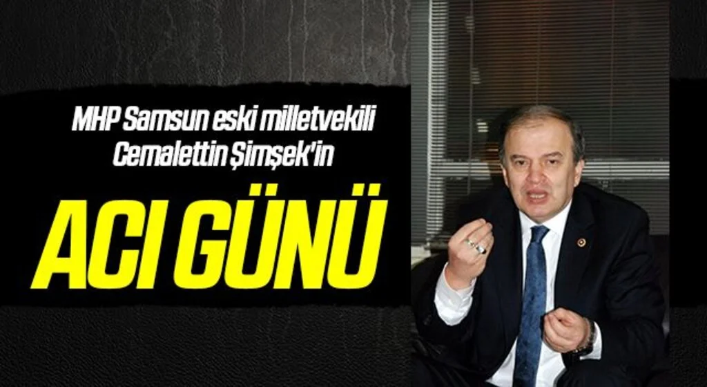 MHP Samsun eski milletvekili Cemalettin Şimşek'in acı günü 