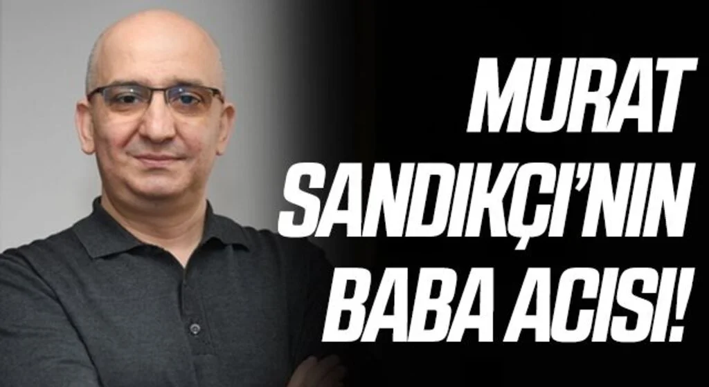 Murat Sandıkçı'nın Baba Acısı