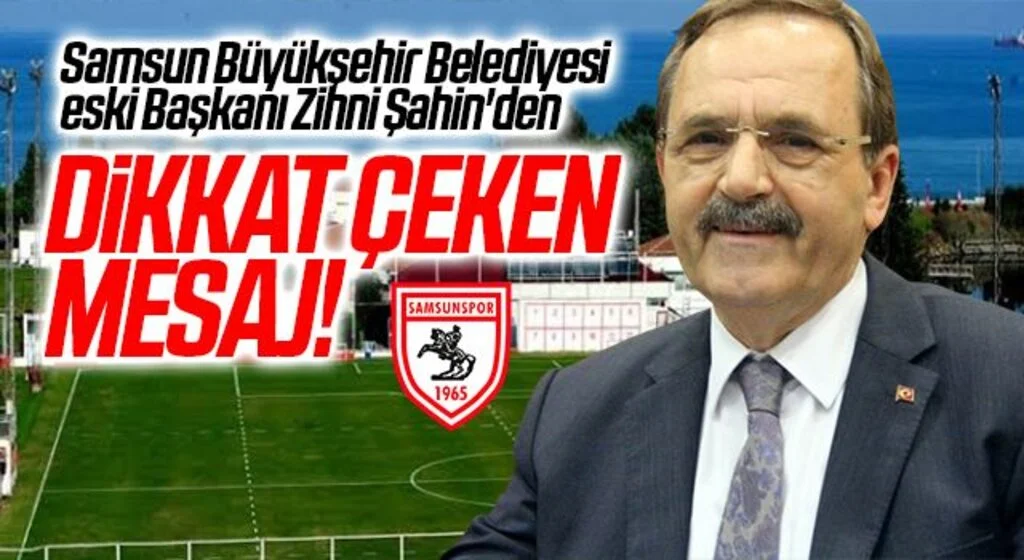 Samsun Büyükşehir Belediyesi eski Başkanı Zihni Şahin'den, dikkat çeken mesaj!