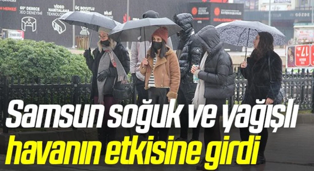 Samsun soğuk ve yağışlı havanın etkisine girdi