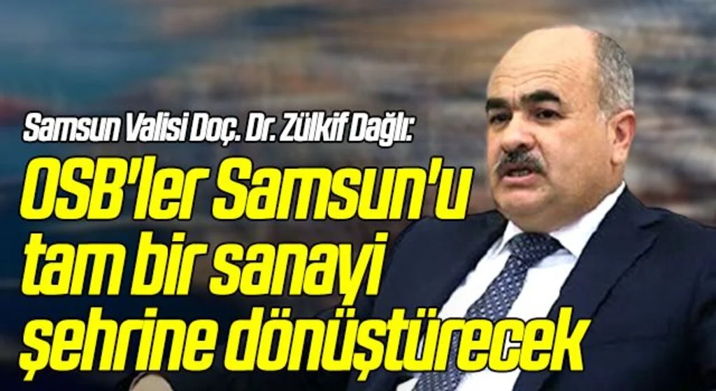 Samsun Valisi Doç. Dr. Zülkif Dağlı: Yoğun talep gören OSB'ler Samsun'u tam bir sanayi şehrine dönüştürecek
