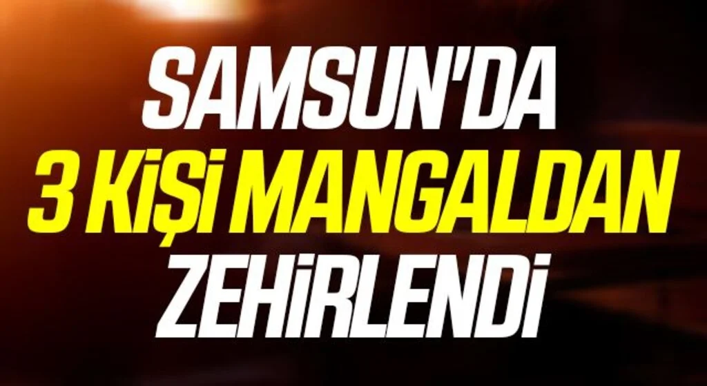 Samsun'da 3 kişi mangaldan zehirlendi