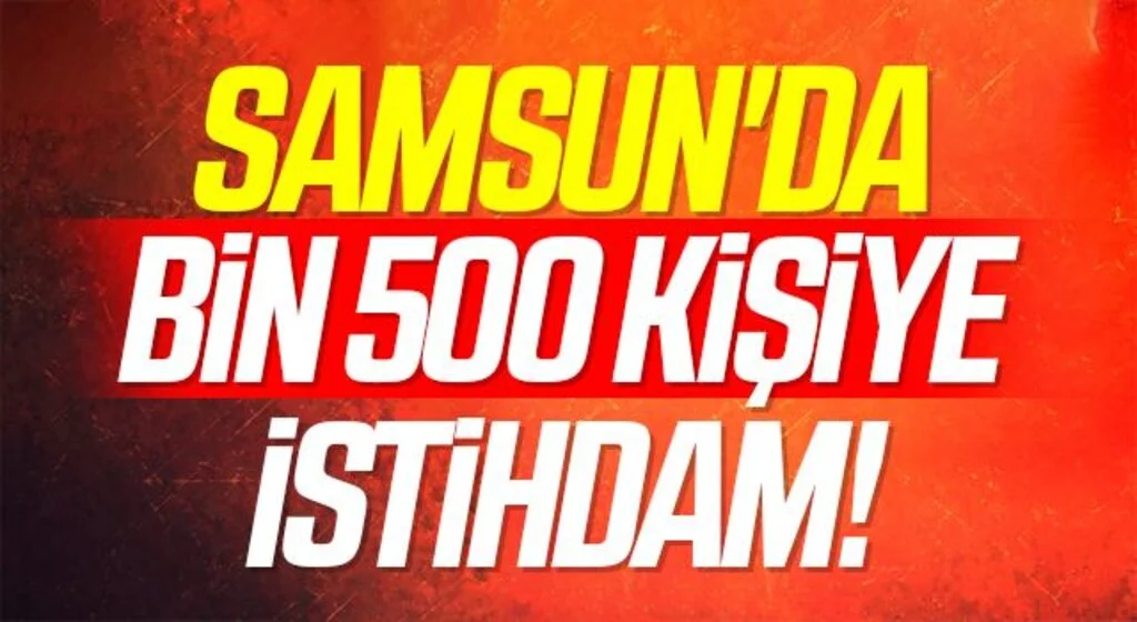 Samsun'da Bin 500 Kişiye İstihdam!