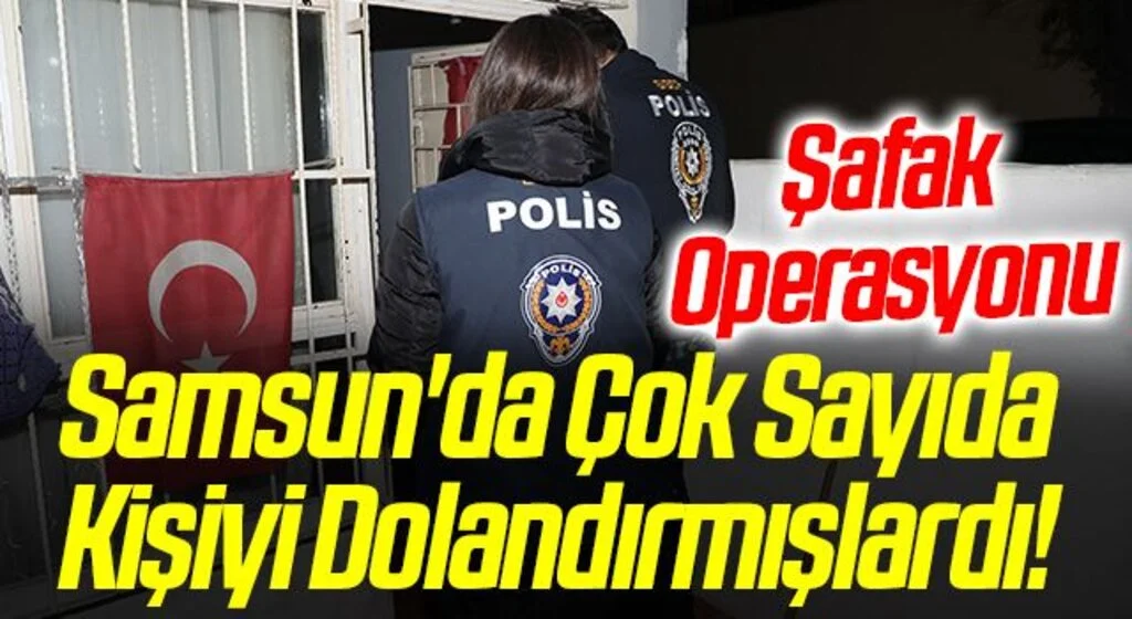 Samsun'da Çok Sayıda Kişiyi Dolandırmışlardı! Şafak Operasyonu