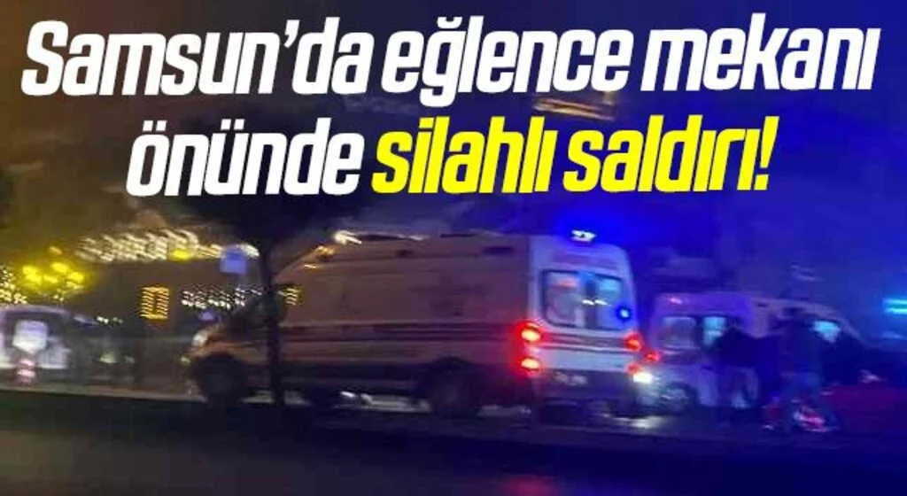 Samsun’da eğlence mekanı önünde silahlı saldırı!