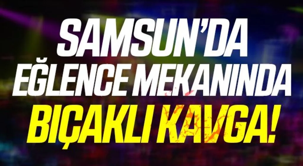 Samsun'da eğlence mekanında çıkan bıçaklı kavgada 4 kişi yaralandı