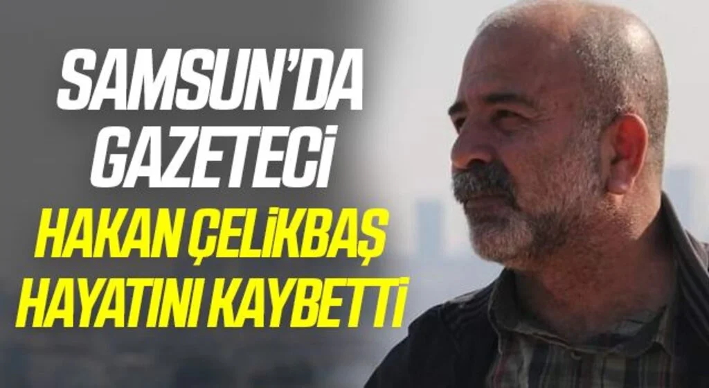 Samsun'da Gazeteci Hakan Çelikbaş hayatını kaybetti