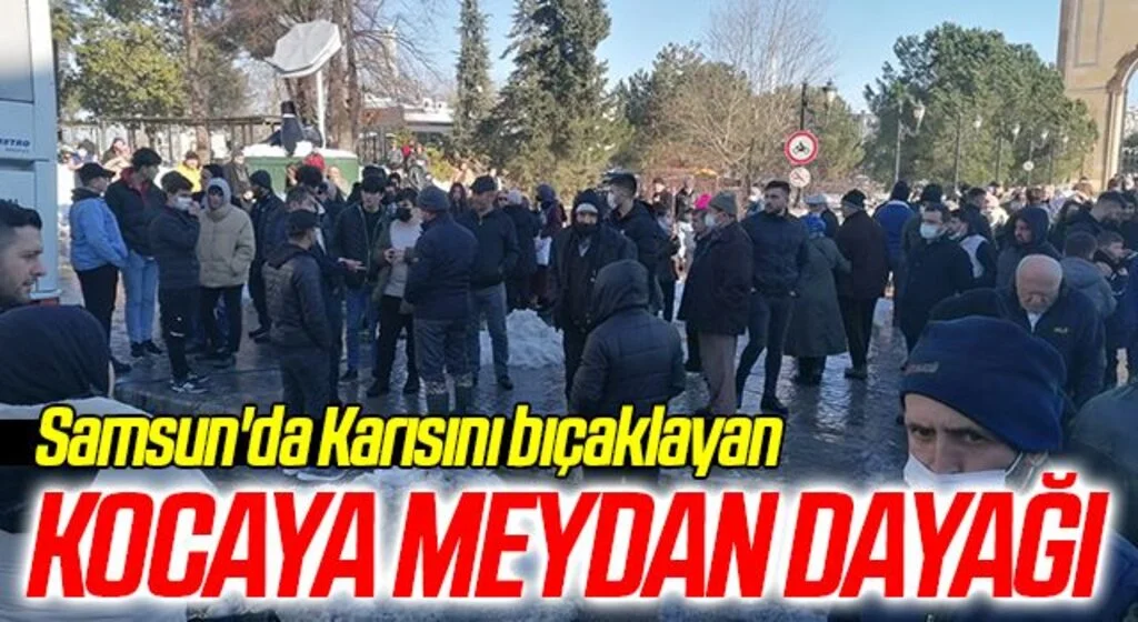 Samsun'da Karısını bıçaklayan kocaya meydan dayağı