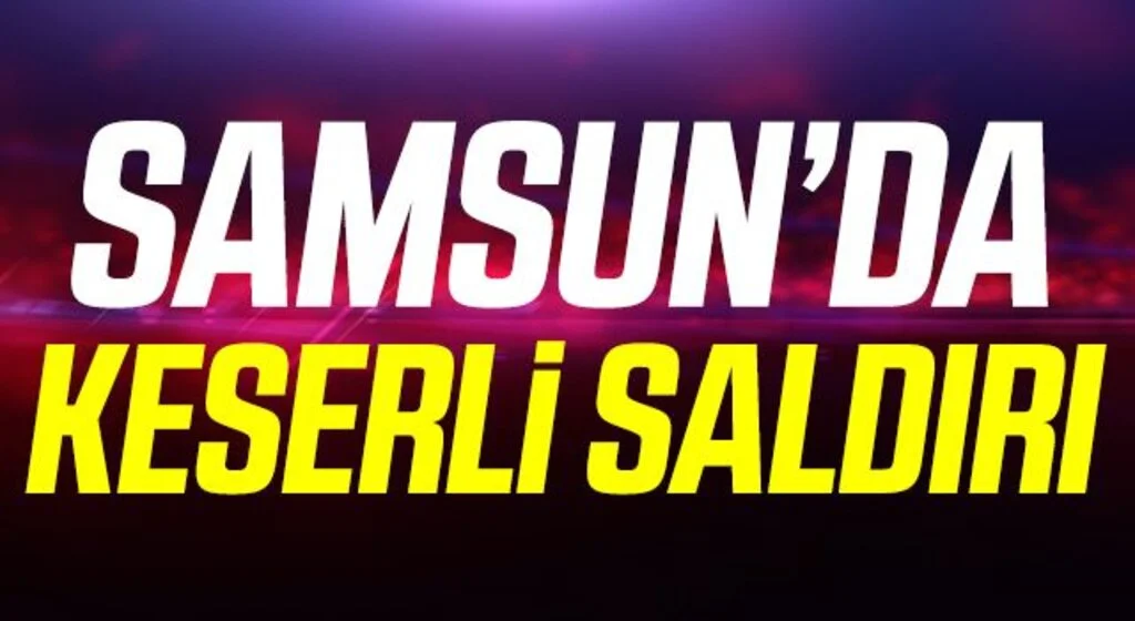 Samsun'da Keserli saldırıda ağır yaralandı