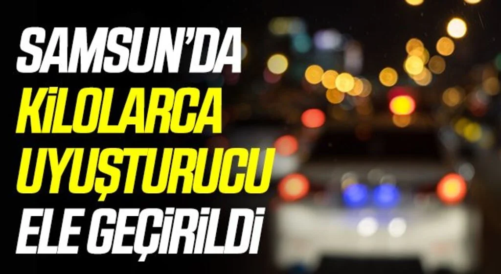Samsun’da kilolarca uyuşturucu ele geçirildi